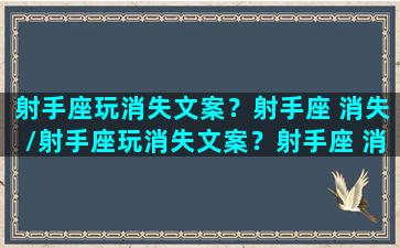 射手座玩消失文案？射手座 消失/射手座玩消失文案？射手座 消失-我的网站